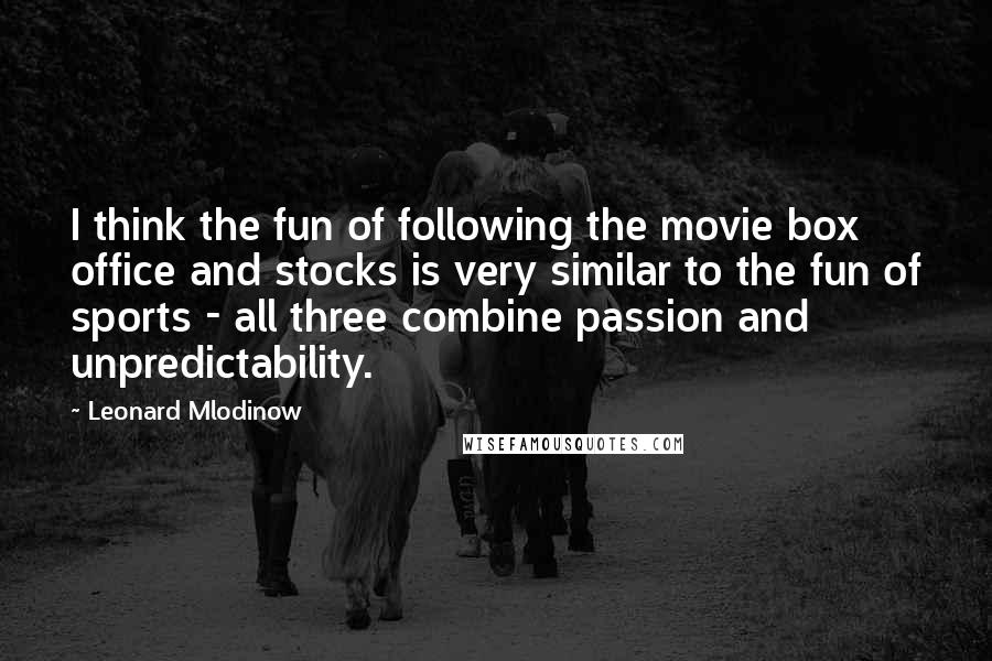 Leonard Mlodinow Quotes: I think the fun of following the movie box office and stocks is very similar to the fun of sports - all three combine passion and unpredictability.