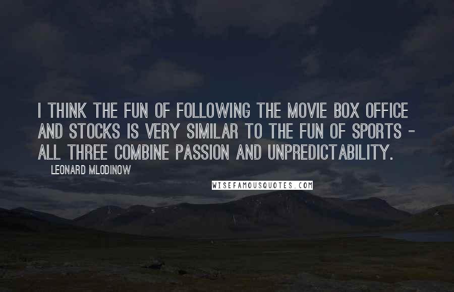 Leonard Mlodinow Quotes: I think the fun of following the movie box office and stocks is very similar to the fun of sports - all three combine passion and unpredictability.