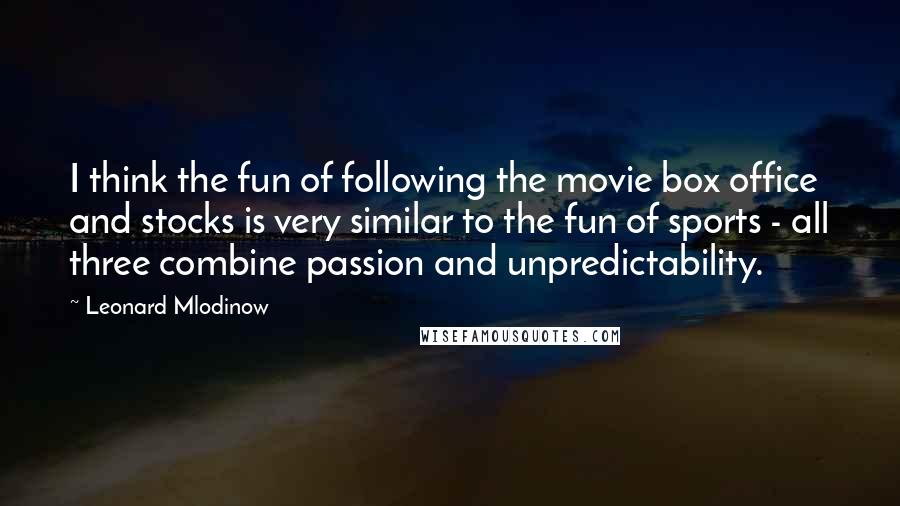 Leonard Mlodinow Quotes: I think the fun of following the movie box office and stocks is very similar to the fun of sports - all three combine passion and unpredictability.