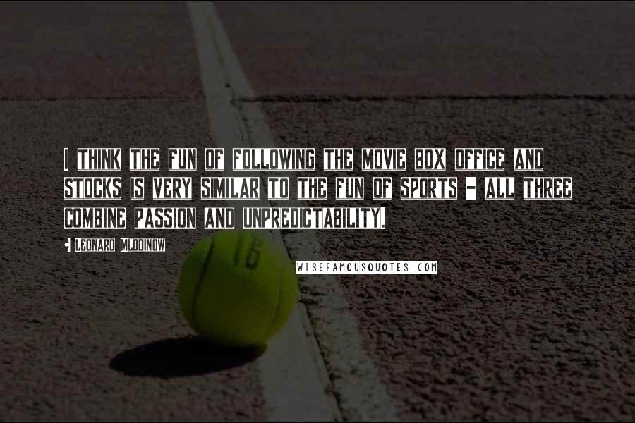 Leonard Mlodinow Quotes: I think the fun of following the movie box office and stocks is very similar to the fun of sports - all three combine passion and unpredictability.