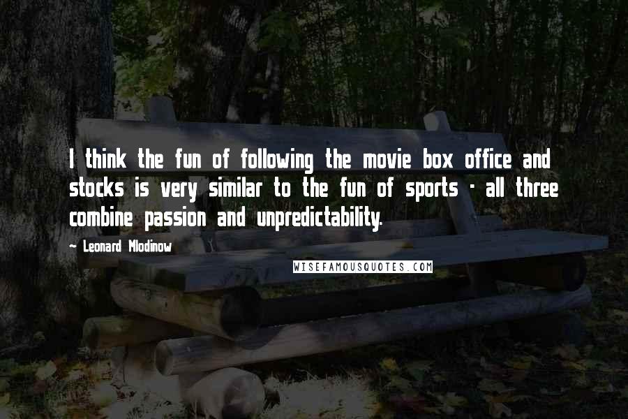 Leonard Mlodinow Quotes: I think the fun of following the movie box office and stocks is very similar to the fun of sports - all three combine passion and unpredictability.