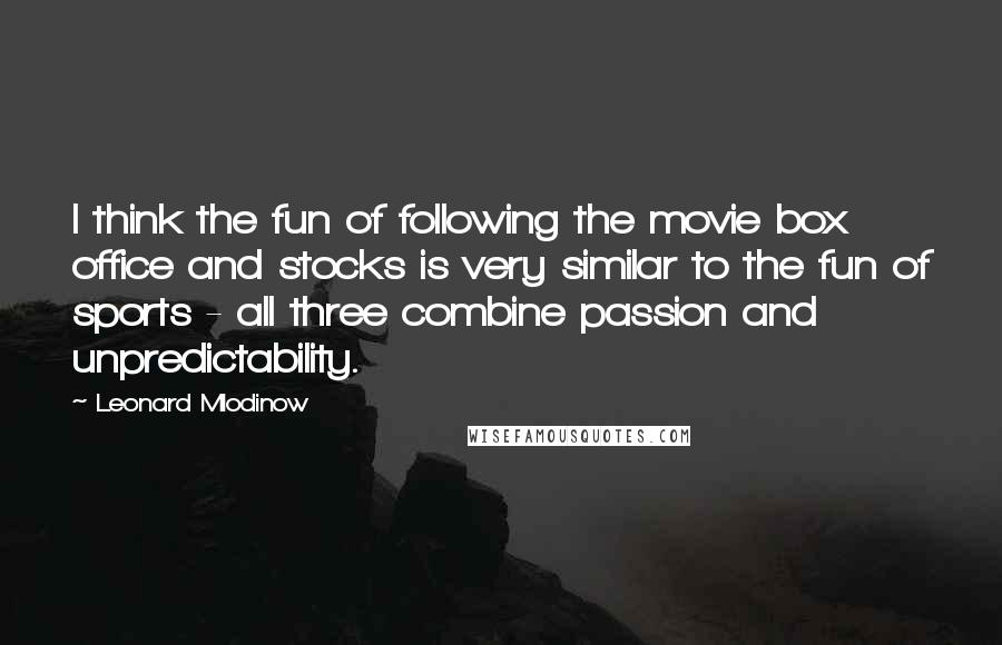 Leonard Mlodinow Quotes: I think the fun of following the movie box office and stocks is very similar to the fun of sports - all three combine passion and unpredictability.