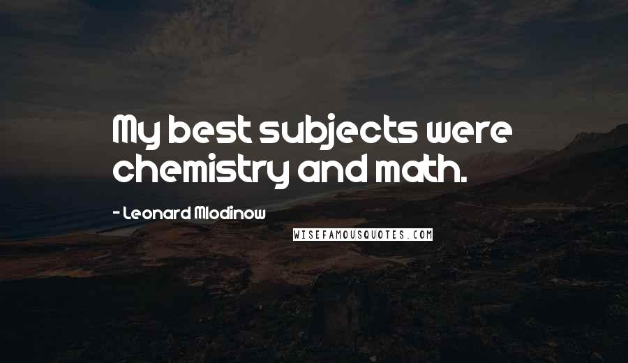 Leonard Mlodinow Quotes: My best subjects were chemistry and math.