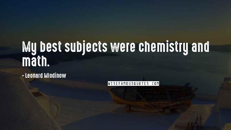 Leonard Mlodinow Quotes: My best subjects were chemistry and math.