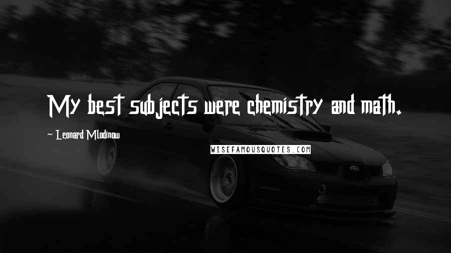 Leonard Mlodinow Quotes: My best subjects were chemistry and math.