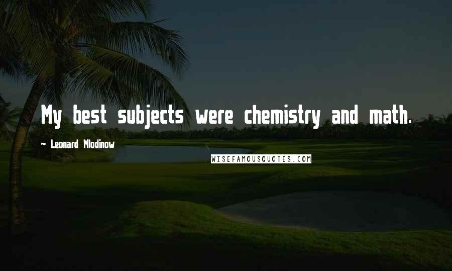 Leonard Mlodinow Quotes: My best subjects were chemistry and math.