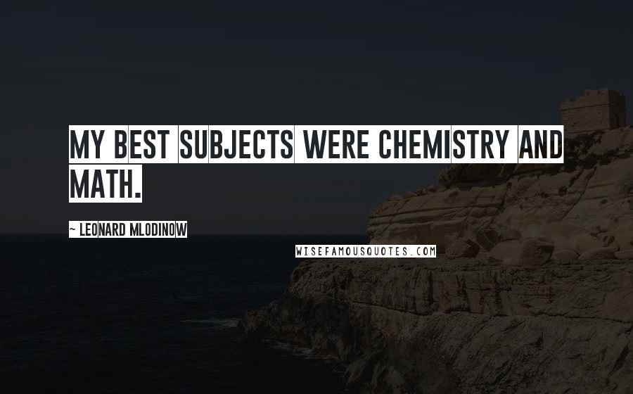Leonard Mlodinow Quotes: My best subjects were chemistry and math.