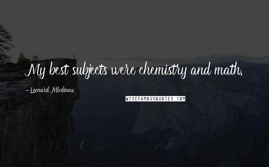 Leonard Mlodinow Quotes: My best subjects were chemistry and math.