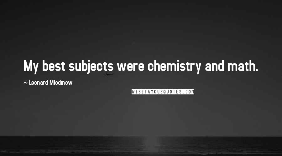 Leonard Mlodinow Quotes: My best subjects were chemistry and math.