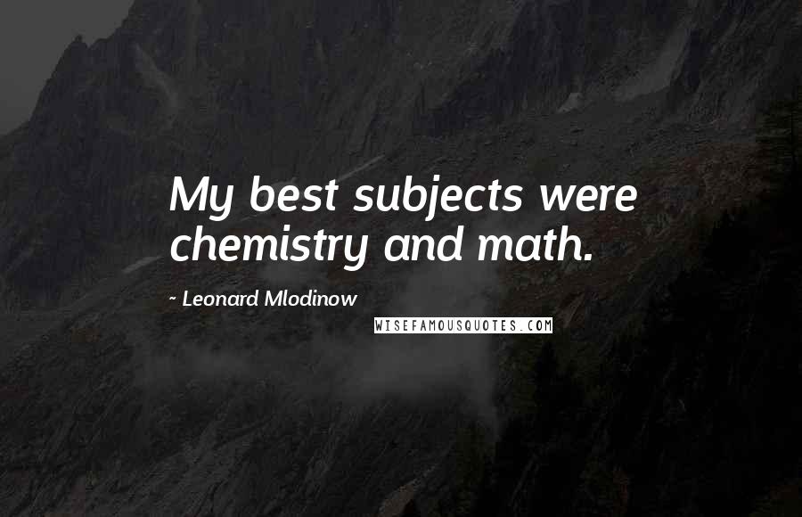 Leonard Mlodinow Quotes: My best subjects were chemistry and math.