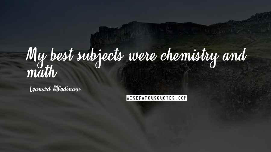 Leonard Mlodinow Quotes: My best subjects were chemistry and math.
