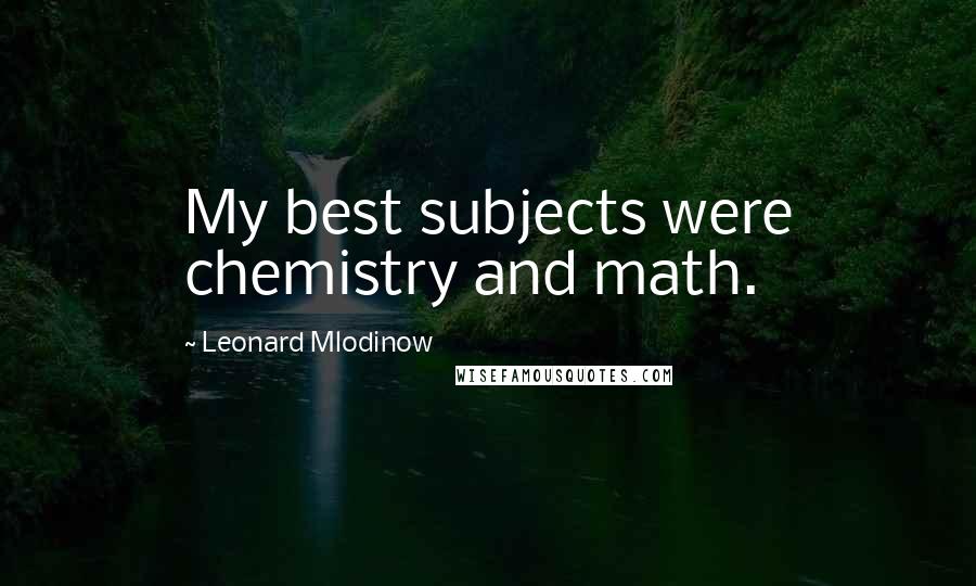 Leonard Mlodinow Quotes: My best subjects were chemistry and math.