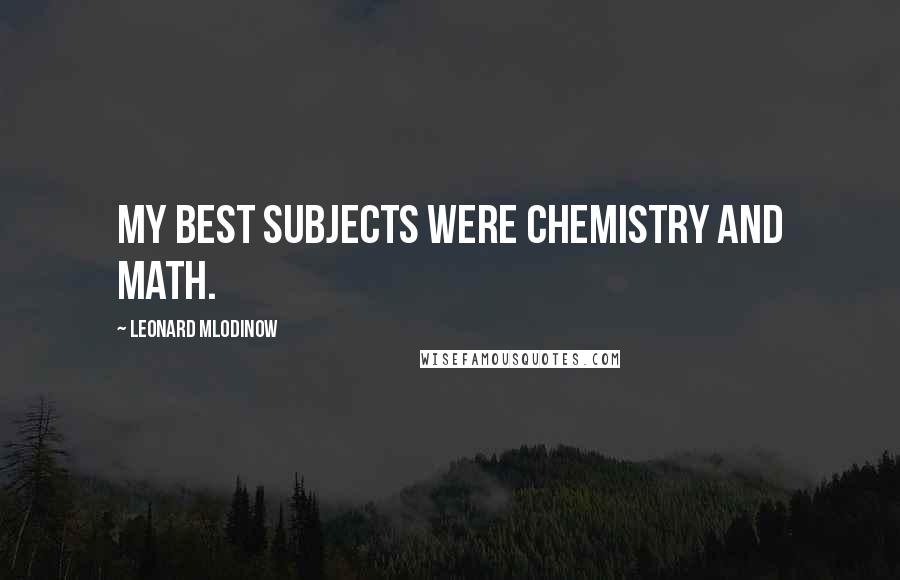Leonard Mlodinow Quotes: My best subjects were chemistry and math.