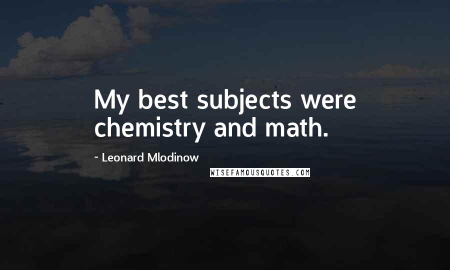 Leonard Mlodinow Quotes: My best subjects were chemistry and math.