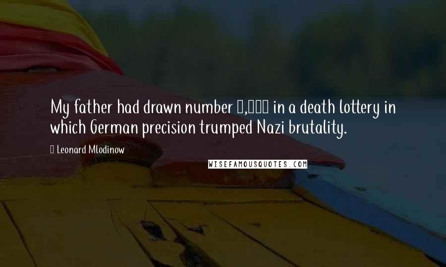 Leonard Mlodinow Quotes: My father had drawn number 3,004 in a death lottery in which German precision trumped Nazi brutality.