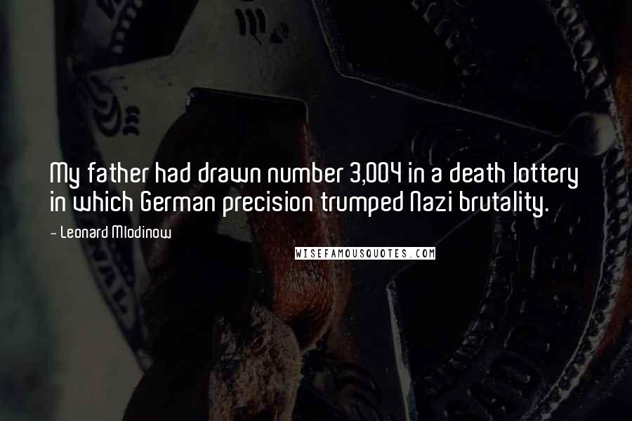 Leonard Mlodinow Quotes: My father had drawn number 3,004 in a death lottery in which German precision trumped Nazi brutality.