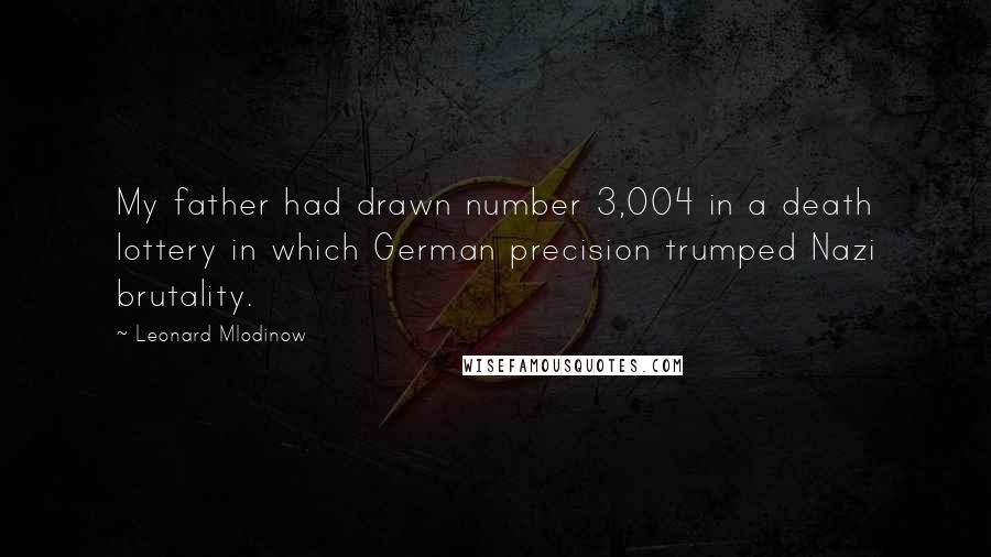 Leonard Mlodinow Quotes: My father had drawn number 3,004 in a death lottery in which German precision trumped Nazi brutality.