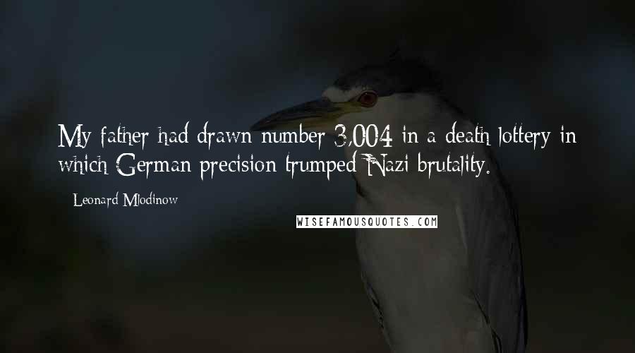 Leonard Mlodinow Quotes: My father had drawn number 3,004 in a death lottery in which German precision trumped Nazi brutality.