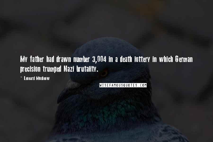 Leonard Mlodinow Quotes: My father had drawn number 3,004 in a death lottery in which German precision trumped Nazi brutality.