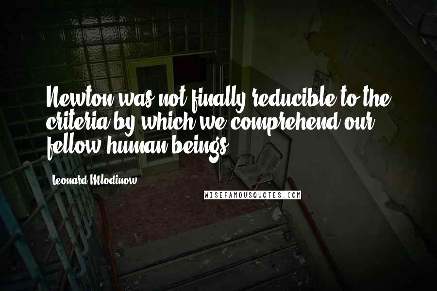 Leonard Mlodinow Quotes: Newton was not finally reducible to the criteria by which we comprehend our fellow human beings.