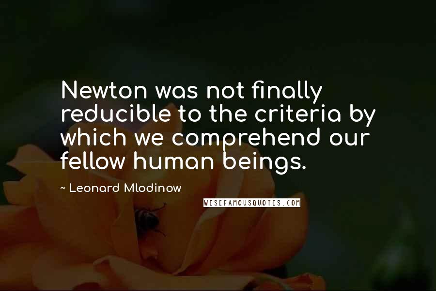 Leonard Mlodinow Quotes: Newton was not finally reducible to the criteria by which we comprehend our fellow human beings.