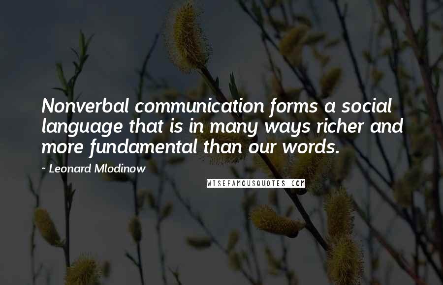 Leonard Mlodinow Quotes: Nonverbal communication forms a social language that is in many ways richer and more fundamental than our words.