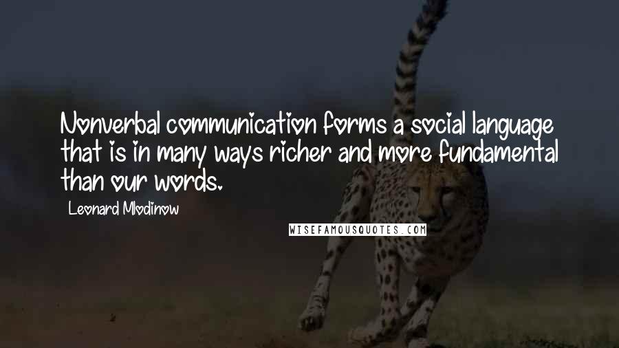 Leonard Mlodinow Quotes: Nonverbal communication forms a social language that is in many ways richer and more fundamental than our words.