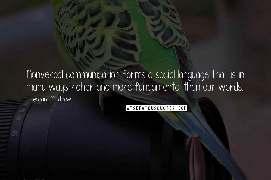 Leonard Mlodinow Quotes: Nonverbal communication forms a social language that is in many ways richer and more fundamental than our words.