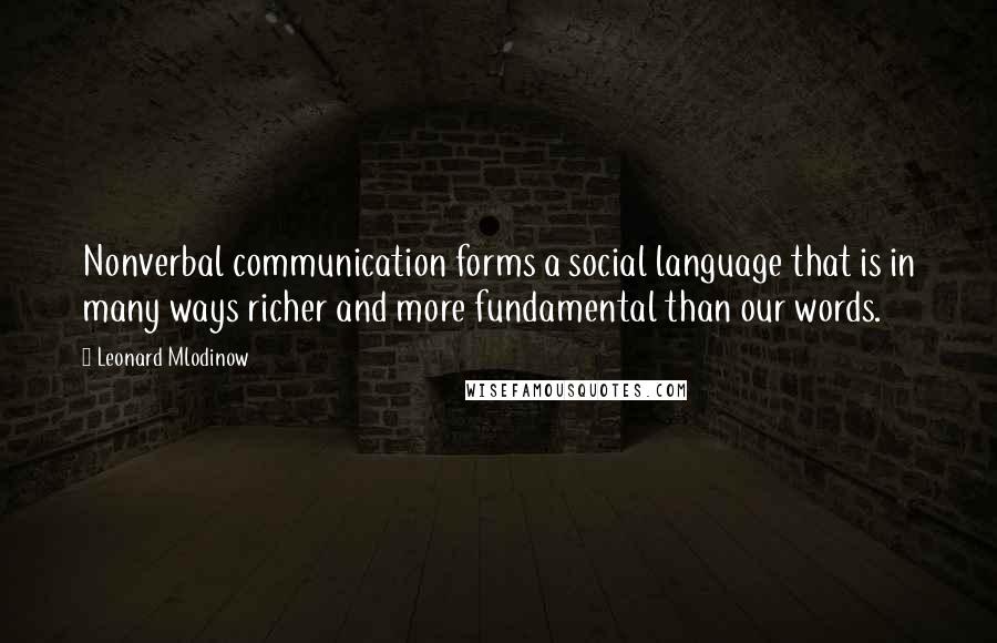 Leonard Mlodinow Quotes: Nonverbal communication forms a social language that is in many ways richer and more fundamental than our words.