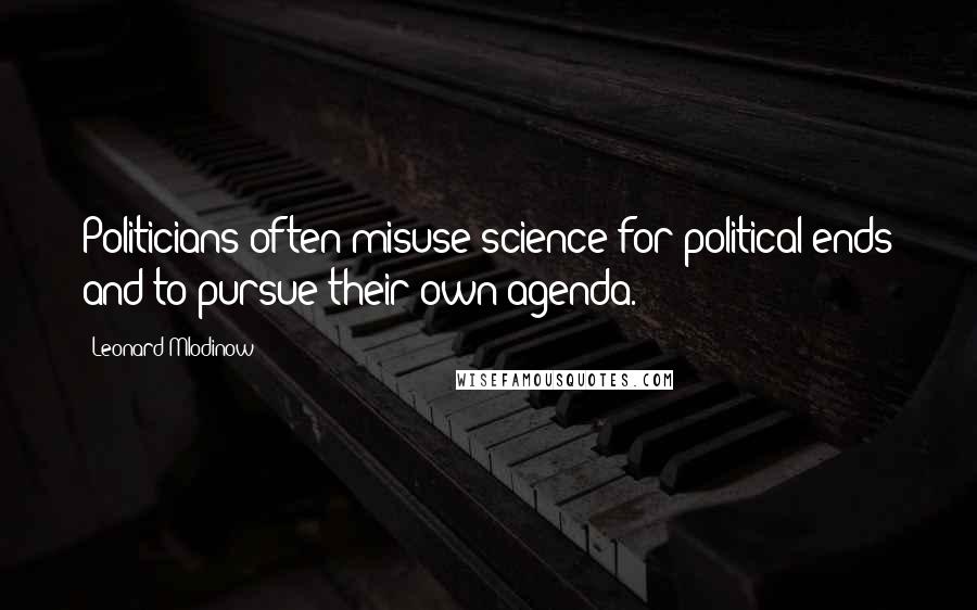Leonard Mlodinow Quotes: Politicians often misuse science for political ends and to pursue their own agenda.