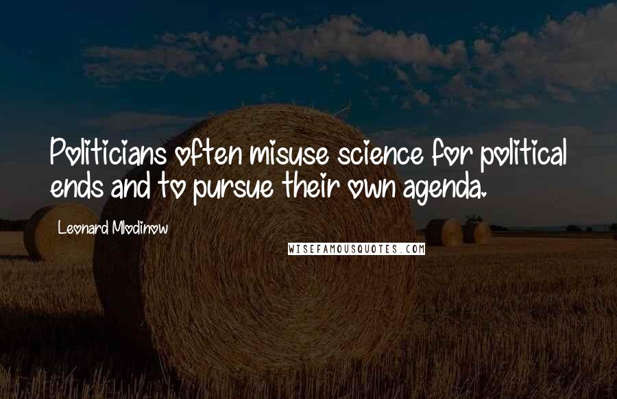 Leonard Mlodinow Quotes: Politicians often misuse science for political ends and to pursue their own agenda.