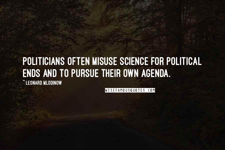 Leonard Mlodinow Quotes: Politicians often misuse science for political ends and to pursue their own agenda.