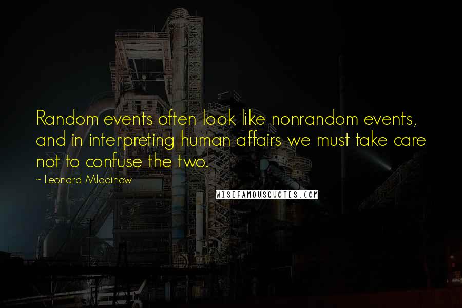 Leonard Mlodinow Quotes: Random events often look like nonrandom events, and in interpreting human affairs we must take care not to confuse the two.