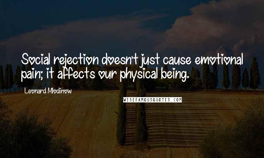 Leonard Mlodinow Quotes: Social rejection doesn't just cause emotional pain; it affects our physical being.