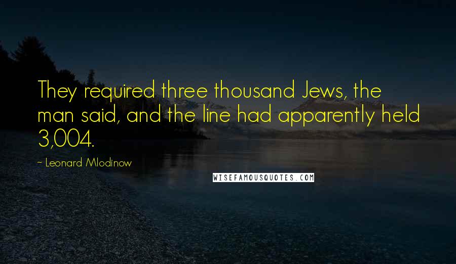 Leonard Mlodinow Quotes: They required three thousand Jews, the man said, and the line had apparently held 3,004.