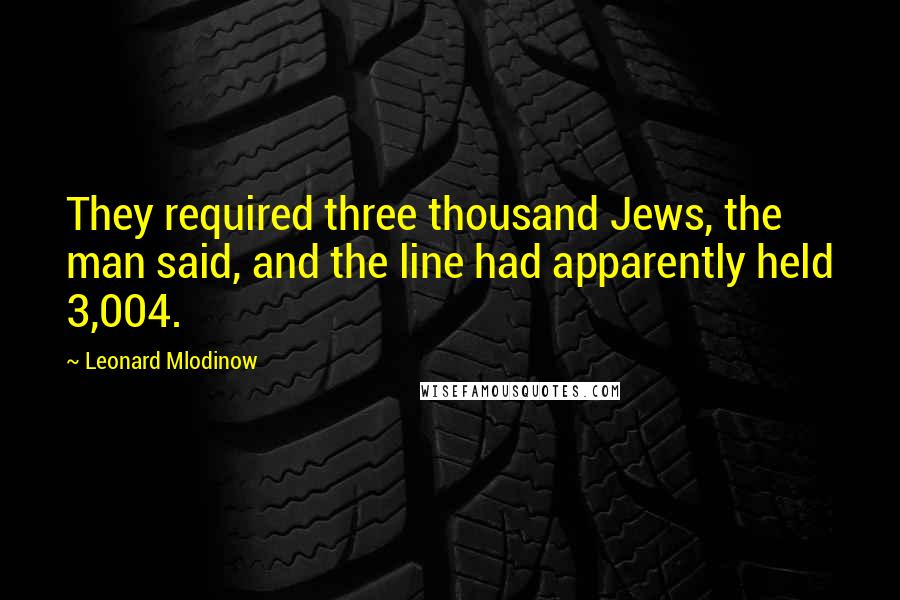 Leonard Mlodinow Quotes: They required three thousand Jews, the man said, and the line had apparently held 3,004.