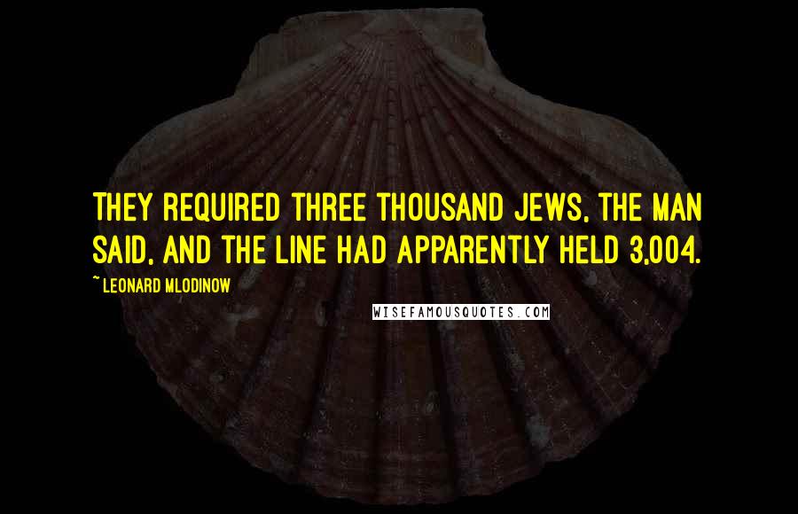 Leonard Mlodinow Quotes: They required three thousand Jews, the man said, and the line had apparently held 3,004.