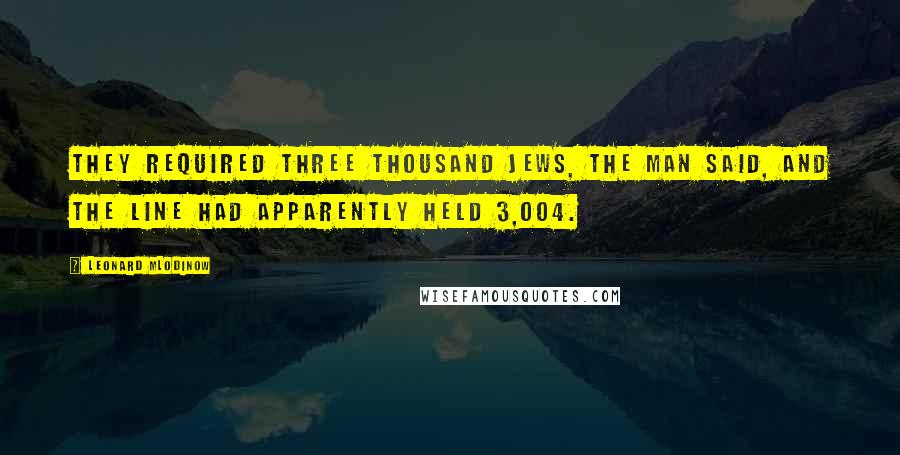 Leonard Mlodinow Quotes: They required three thousand Jews, the man said, and the line had apparently held 3,004.