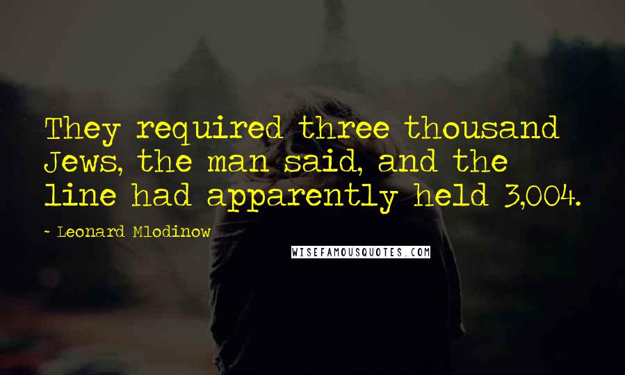 Leonard Mlodinow Quotes: They required three thousand Jews, the man said, and the line had apparently held 3,004.