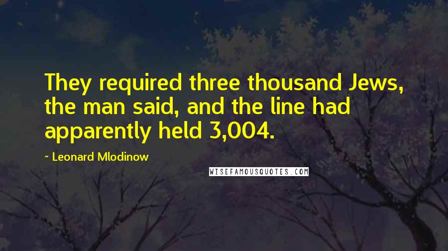 Leonard Mlodinow Quotes: They required three thousand Jews, the man said, and the line had apparently held 3,004.