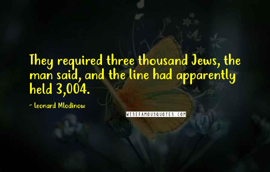 Leonard Mlodinow Quotes: They required three thousand Jews, the man said, and the line had apparently held 3,004.