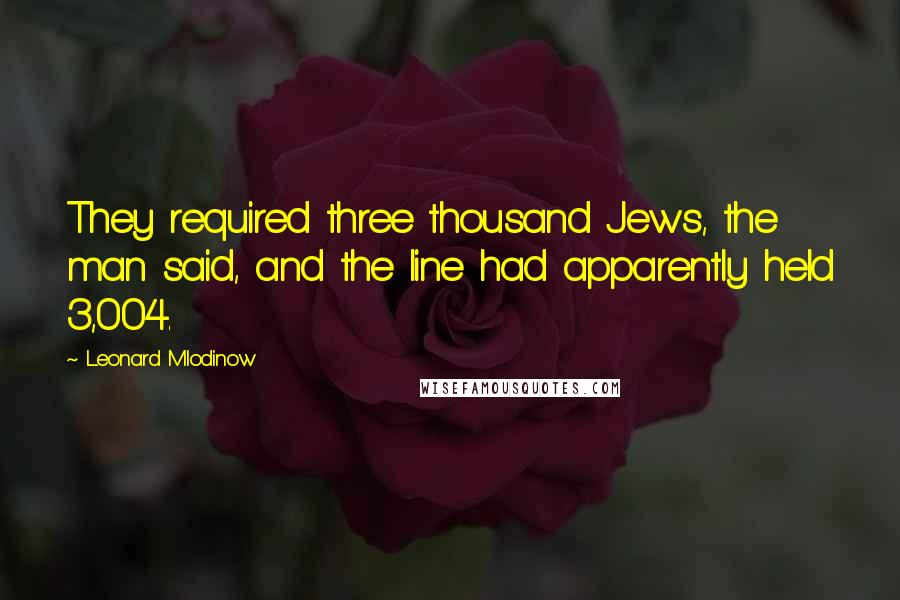 Leonard Mlodinow Quotes: They required three thousand Jews, the man said, and the line had apparently held 3,004.