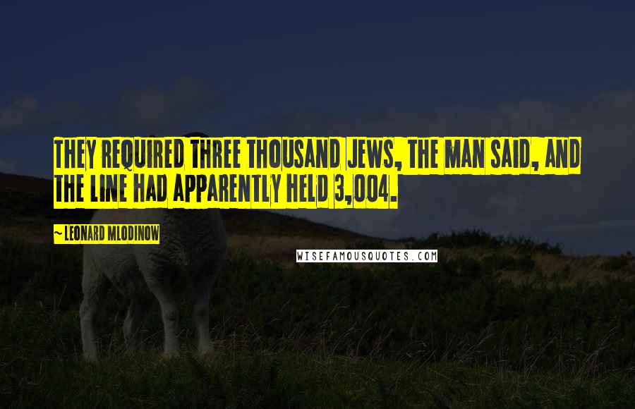 Leonard Mlodinow Quotes: They required three thousand Jews, the man said, and the line had apparently held 3,004.