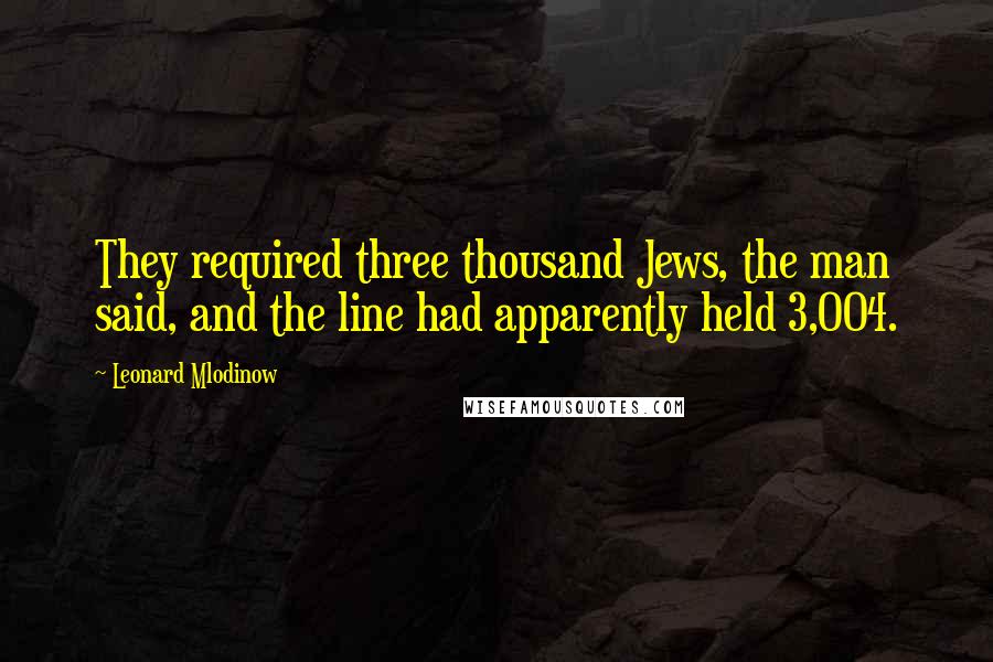 Leonard Mlodinow Quotes: They required three thousand Jews, the man said, and the line had apparently held 3,004.