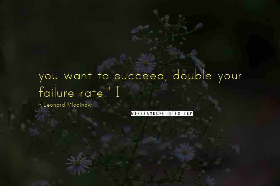 Leonard Mlodinow Quotes: you want to succeed, double your failure rate." I