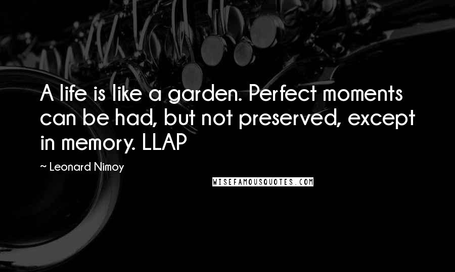 Leonard Nimoy Quotes: A life is like a garden. Perfect moments can be had, but not preserved, except in memory. LLAP