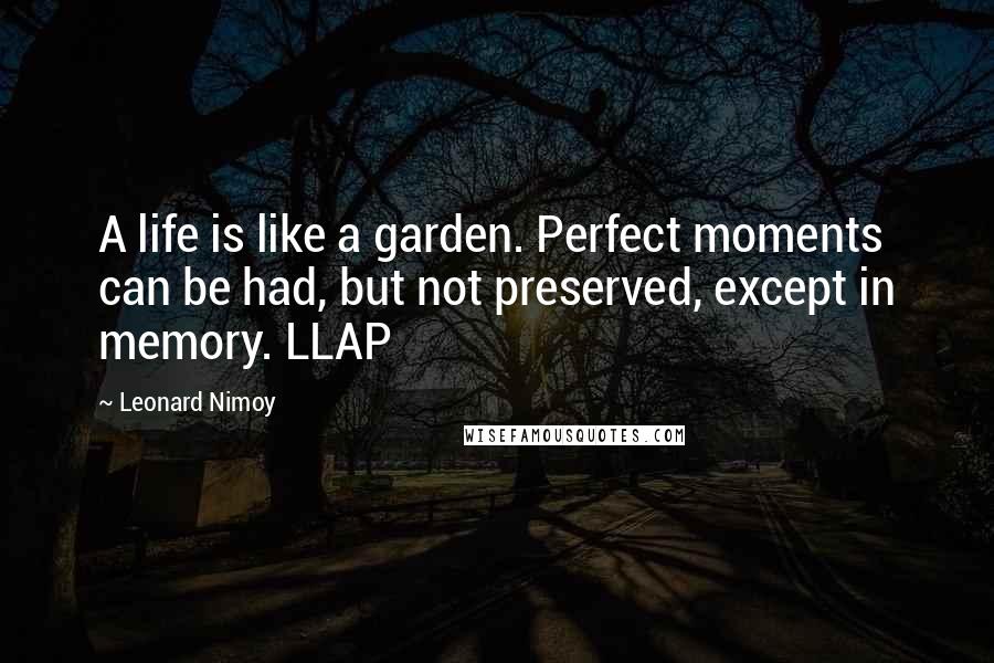 Leonard Nimoy Quotes: A life is like a garden. Perfect moments can be had, but not preserved, except in memory. LLAP