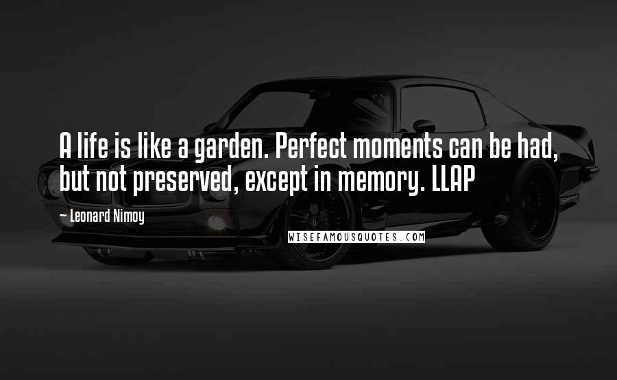 Leonard Nimoy Quotes: A life is like a garden. Perfect moments can be had, but not preserved, except in memory. LLAP