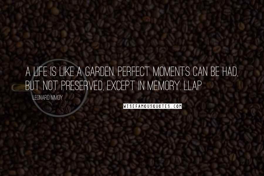 Leonard Nimoy Quotes: A life is like a garden. Perfect moments can be had, but not preserved, except in memory. LLAP