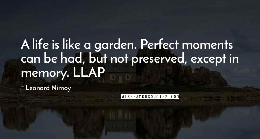 Leonard Nimoy Quotes: A life is like a garden. Perfect moments can be had, but not preserved, except in memory. LLAP